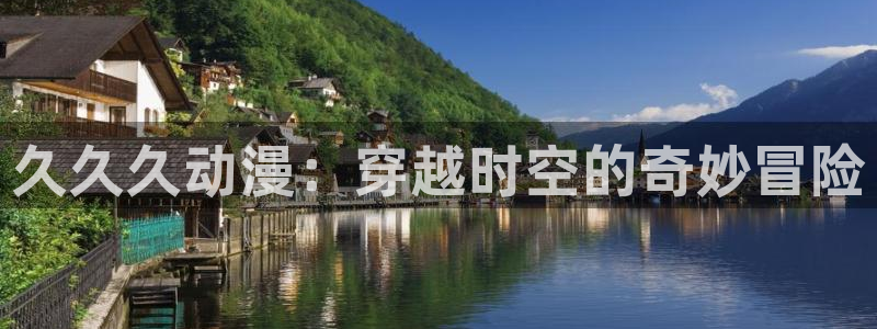 78动漫网站：久久久动漫：穿越时空的奇妙冒险